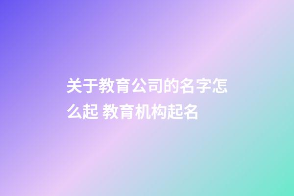 关于教育公司的名字怎么起 教育机构起名